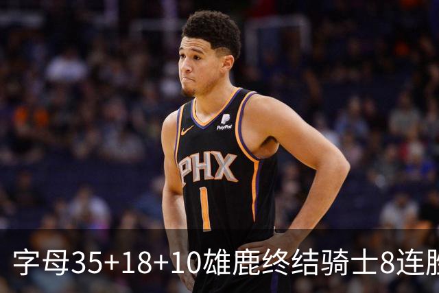 字母35+18+10雄鹿终结骑士8连胜 灰熊扑灭热火